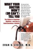 What Your Doctor Won't (or Can't) Tell You: The Failures of American Medicine -- And How to Avoid Becoming a Statistic di Evan Scott Levine edito da Berkley Publishing Group