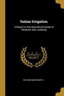 Italian Irrigation: A Report on the Agricultural Canals of Piedmont and Lombardy di Richard Baird Smith edito da WENTWORTH PR