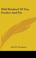 Wild Kindred Of Fur, Feather And Fin di JEAN M. THOMPSON edito da Kessinger Publishing