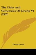 The Cities and Cemeteries of Etruria V1 (1907) di George Dennis edito da Kessinger Publishing