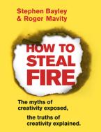 How to Steal Fire di Stephen Bayley, Roger Mavity edito da Transworld Publ. Ltd UK