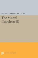 The Mortal Napoleon III di Roger Lawrence Williams edito da Princeton University Press