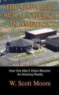 The Greatest Rural Church in America: How One Man's Vision Became an Amazing Reality di W. Scott Moore edito da Eleos Press