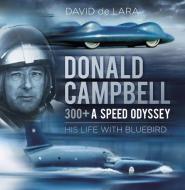 Donald Campbell - 300+ A Speed Odyssey di David de Lara edito da The History Press Ltd