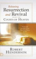 Releasing Resurrection and Revival from the Courts of Heaven: Prayers and Declarations That Raise Dead Things to Life di Robert Henderson edito da DESTINY IMAGE INC