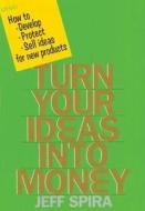 Turn Your Ideas Into Money di Jeff Spira edito da Taylor & Francis Ltd