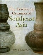 The Traditional Ceramics of Southeast Asia di Mick Shippen edito da University of Hawaii Press