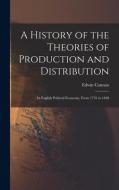 A History of the Theories of Production and Distribution: In English Political Economy, From 1776 to 1848 di Edwin Cannan edito da LEGARE STREET PR