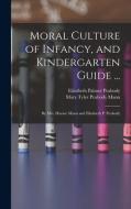 Moral Culture of Infancy, and Kindergarten Guide ...: By Mrs. Horace Mann and Elizabeth P. Peabody di Elizabeth Palmer Peabody, Mary Tyler Peabody Mann edito da LEGARE STREET PR