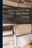 Memoirs of the Late Mrs. Mary Timms di Mary Timms edito da LEGARE STREET PR