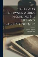 Sir Thomas Browne's Works, Including His Life and Correspondence; di Thomas Browne, Simon Wilkin edito da LEGARE STREET PR