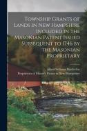 Township Grants of Lands in New Hampshire Included in the Masonian Patent Issued Subsequent to 1746 by the Masonian Proprietary edito da LEGARE STREET PR