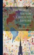 The World's Sixteen Crucified Saviors: Or, Christianity Before Christ di Kersey Graves edito da LEGARE STREET PR