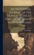 An Historical Journal of the Transactions at Port Jackson and Norfolk Island di John Hunter edito da LEGARE STREET PR