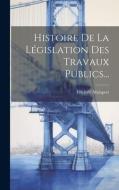 Histoire De La Législation Des Travaux Publics... di Frédéric Malapert edito da LEGARE STREET PR