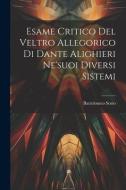 Esame Critico Del Veltro Allegorico Di Dante Alighieri Ne'suoi Diversi Sistemi di Bartolomeo Sorio edito da LEGARE STREET PR