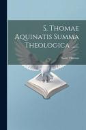 S. Thomae Aquinatis Summa Theologica ...... di Saint Thomas (Aquinas) edito da LEGARE STREET PR