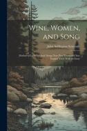Wine, Women, and Song: Mediaeval Latin Students' Songs Now First Translated Into English Verse With an Essay di John Addington Symonds edito da LEGARE STREET PR