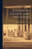 Atalanta in Calydon, and Erechtheus di Algernon Charles Swinburne edito da LEGARE STREET PR