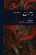 Hippolytus; The Bacchae di Euripides, Gilbert Murray edito da Creative Media Partners, LLC