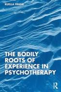 The Bodily Roots Of Experience In Psychotherapy di Ruella Frank edito da Taylor & Francis Ltd