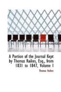 A Portion Of The Journal Kept By Thomas Raikes, Esq., From 1831 To 1847, Volume I di Thomas Raikes edito da Bibliolife