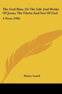 The God-Man, or the Life and Works of Jesus, the Christ and Son of God: A Poem (1904) di Henry Losch edito da Kessinger Publishing