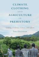 Climate, Clothing, and Agriculture in Prehistory di Ian (University of Sydney) Gilligan edito da Cambridge University Press
