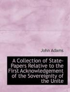 A Collection Of State-papers Relative To The First Acknowledgement Of The Sovereignity Of The Unite di John Adams edito da Bibliolife