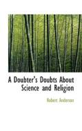 A Doubter's Doubts About Science And Religion di Robert Anderson edito da Bibliolife