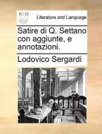 Satire Di Q. Settano Con Aggiunte, E Annotazioni. di Lodovico Sergardi edito da Gale Ecco, Print Editions