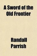 A Sword Of The Old Frontier di Randall Parrish edito da General Books