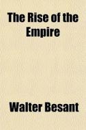 The Rise Of The Empire di Walter Besant edito da General Books