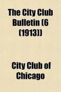 The City Club Bulletin 6 1913 di City Club of Chicago edito da General Books