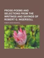 Prose-poems And Selections From The Writ di Robert Green Ingersoll edito da Rarebooksclub.com