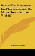 Recueil Des Monumens Les Plus Interessans Du Musee Royal-Bourbon V1 (1845) edito da Kessinger Publishing