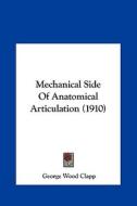 Mechanical Side of Anatomical Articulation (1910) di George Wood Clapp edito da Kessinger Publishing