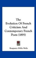 The Evolution of French Criticism and Contemporary French Poets (1895) di Benjamin Willis Wells edito da Kessinger Publishing