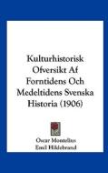 Kulturhistorisk Ofversikt AF Forntidens Och Medeltidens Svenska Historia (1906) di Oscar Montelius, Emil Hildebrand edito da Kessinger Publishing