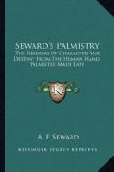 Seward's Palmistry: The Reading of Character and Destiny from the Human Hand, Palmistry Made Easy di A. F. Seward edito da Kessinger Publishing