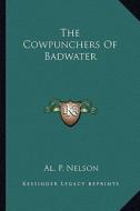 The Cowpunchers of Badwater di Al P. Nelson edito da Kessinger Publishing