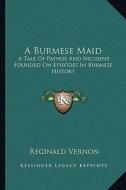 A Burmese Maid: A Tale of Pathos and Incident Founded on Episodes in Burmese History di Reginald Vernon edito da Kessinger Publishing