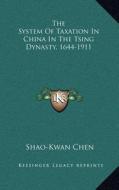 The System of Taxation in China in the Tsing Dynasty, 1644-1911 di Shao-Kwan Chen edito da Kessinger Publishing