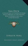 Van Dyck: A Collection of Fifteen Pictures and a Portrait of the Painter, with Introduction and Interpretation di Estelle M. Hurll edito da Kessinger Publishing