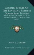 Golden Jubilee of the Reverend Fathers Dowd and Toupin: With Historical Sketch of the Irish Community of Montreal (1887) edito da Kessinger Publishing