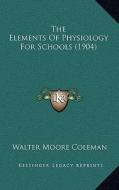 The Elements of Physiology for Schools (1904) di Walter Moore Coleman edito da Kessinger Publishing