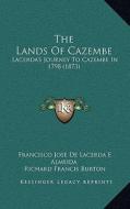 The Lands of Cazembe: Lacerda's Journey to Cazembe in 1798 (1873) di Francisco Jose De Lacerda E. Almeida edito da Kessinger Publishing