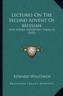 Lectures on the Second Advent of Messiah: And Other Important Subjects (1843) di Edward Winthrop edito da Kessinger Publishing