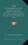 The Chronicles of Middletown: Containing a Compilation of Facts, Biographical Sketches, Reminiscences, Anecdotes, Etc. (1906) di C. H. Hutchinson edito da Kessinger Publishing