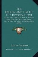 The Origin and Use of the Royston Cave: Being the Substance of a Report, Some Time Since Presented to the Royal Society of Antiquaries (1858) di Joseph Beldam edito da Kessinger Publishing